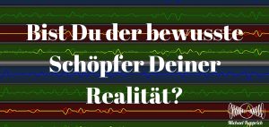 Bist Du der bewusste Schöpfer Deiner Realität?