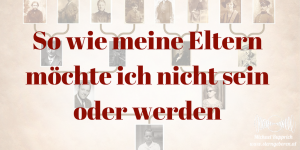 Ahnenheilung - So wie meine Eltern möchte ich nicht sein.